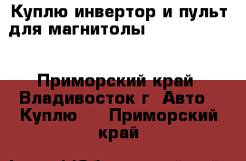 Куплю инвертор и пульт для магнитолы Sony CDX-C90 - Приморский край, Владивосток г. Авто » Куплю   . Приморский край